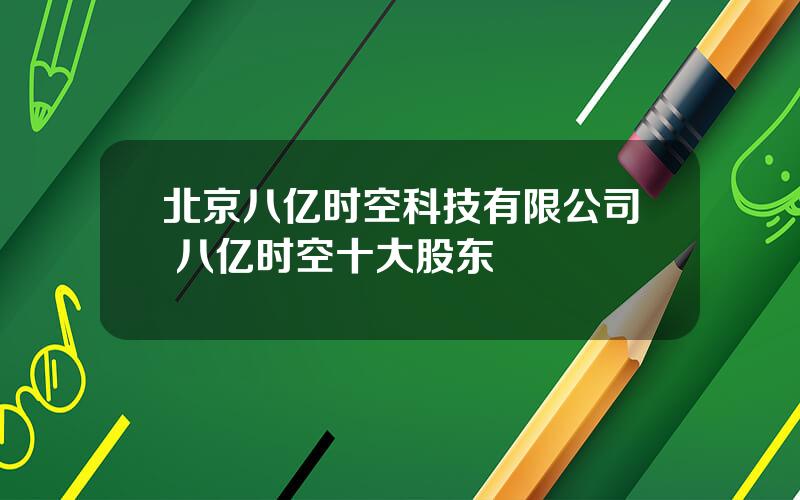 北京八亿时空科技有限公司 八亿时空十大股东